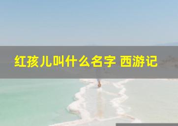 红孩儿叫什么名字 西游记